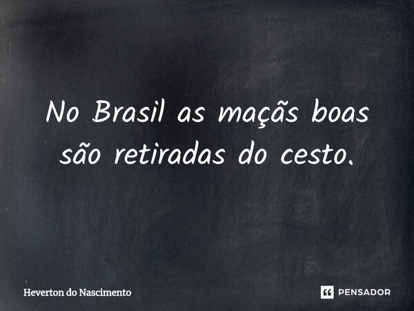 ⁠No Brasil as maçãs boas são retiradas do cesto.... Frase de Heverton do Nascimento.