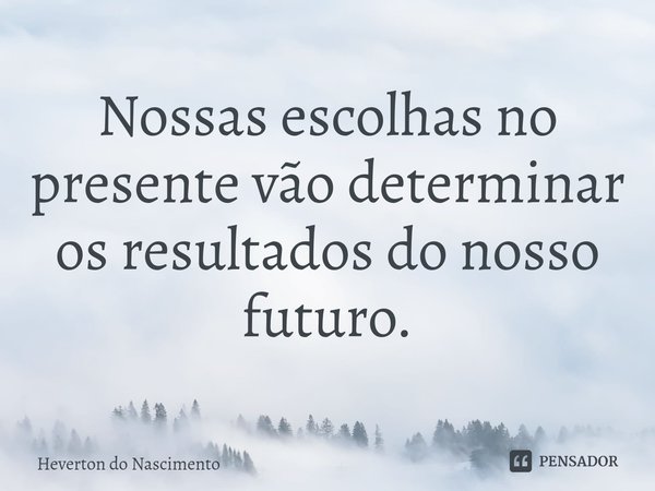 ⁠Nossas escolhas no presente vão determinar os resultados do nosso futuro.... Frase de Heverton do Nascimento.