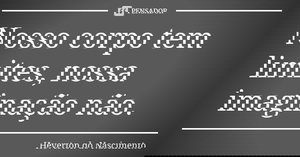 Nosso corpo tem limites, nossa imaginação não.... Frase de Heverton do Nascimento.