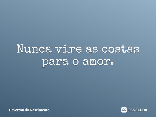 ⁠Nunca vire as costas para o amor.... Frase de Heverton do Nascimento.