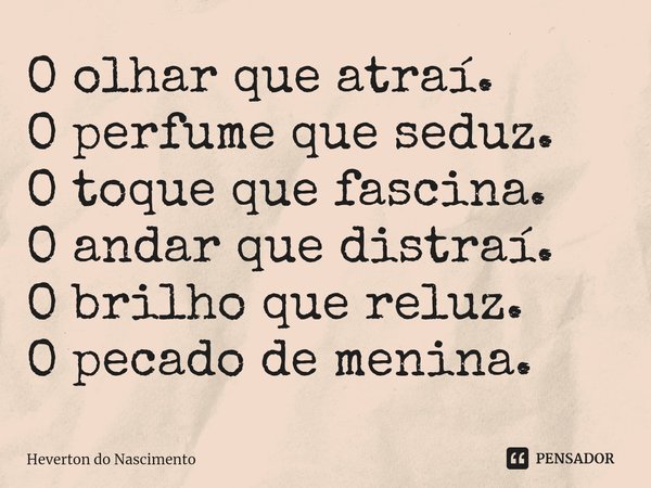 ⁠O olhar que atraí.
O perfume que seduz.
O toque que fascina.
O andar que distraí.
O brilho que reluz.
O pecado de menina.... Frase de Heverton do Nascimento.