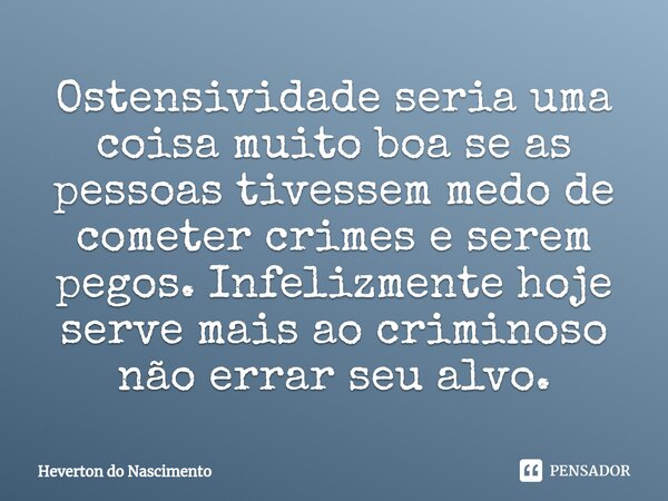 ⁠Ostensividade seria uma coisa muito boa se as pessoas tivessem medo de cometer crimes e serem pegos. Infelizmente hoje serve mais ao criminoso não errar seu al... Frase de Heverton do Nascimento.