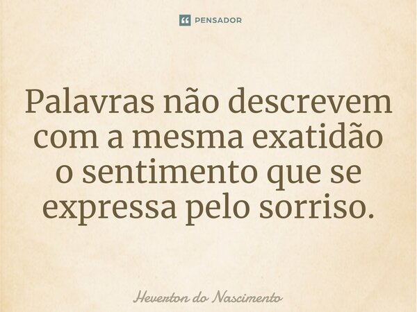 ⁠Palavras não descrevem com a mesma exatidão o sentimento que se expressa pelo sorriso.... Frase de Heverton do Nascimento.