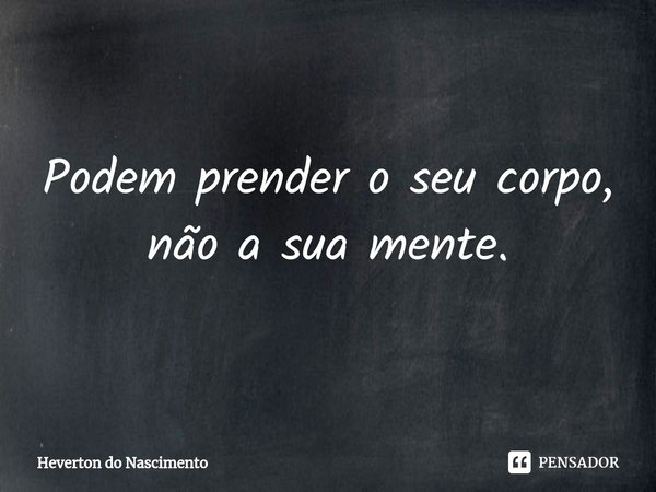 ⁠Podem prender o seu corpo, não a sua mente.... Frase de Heverton do Nascimento.