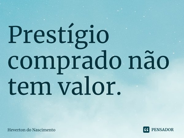 ⁠Prestígio comprado não tem valor.... Frase de Heverton do Nascimento.