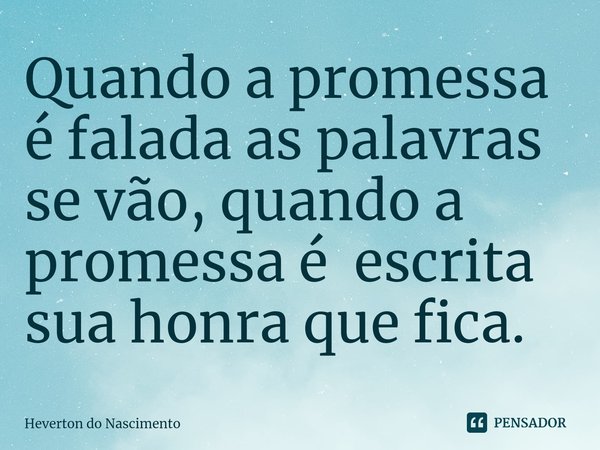 ⁠Quando a promessa é falada as palavras se vão, quando a promessa é escrita sua honra que fica.... Frase de Heverton do Nascimento.