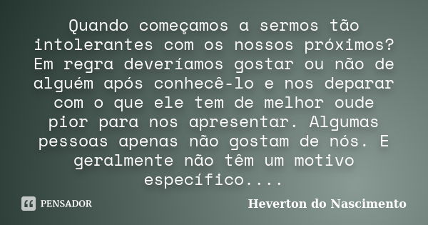 Quando começamos a sermos tão intolerantes com os nossos próximos? Em regra deveríamos gostar ou não de alguém após conhecê-lo e nos deparar com o que ele tem d... Frase de Heverton do Nascimento.