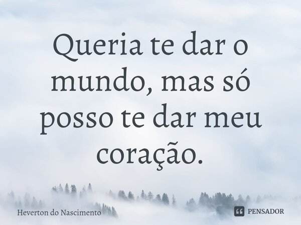 ⁠Queria te dar o mundo, mas só posso te dar meu coração.... Frase de Heverton do Nascimento.