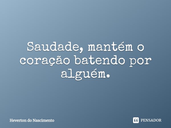 ⁠Saudade, mantém o coração batendo por alguém.... Frase de Heverton do Nascimento.