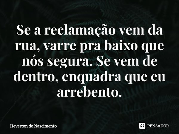 ⁠Se a reclamação vem da rua, varre pra baixo que nós segura. Se vem de dentro, enquadra que eu arrebento.... Frase de Heverton do Nascimento.