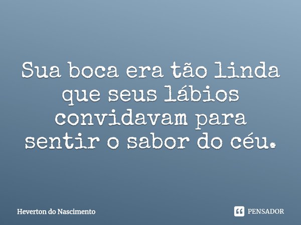 Sua boca era tão linda que seus ⁠lábios convidavam para sentir o sabor do céu.... Frase de Heverton do Nascimento.