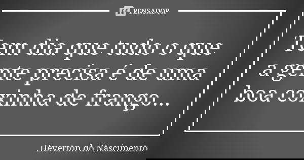 Tem dia que tudo o que a gente precisa é de uma boa coxinha de frango...... Frase de Heverton do Nascimento.