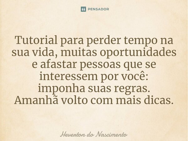 ⁠Tutorial para perder tempo na sua vida, muitas oportunidades e afastar pessoas que se interessem por você: imponha suas regras. Amanhã volto com mais dicas.... Frase de Heverton do Nascimento.