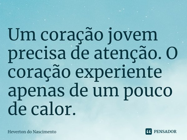 ⁠Um coração jovem precisa de atenção. O coração experiente apenas de um pouco de calor.... Frase de Heverton do Nascimento.