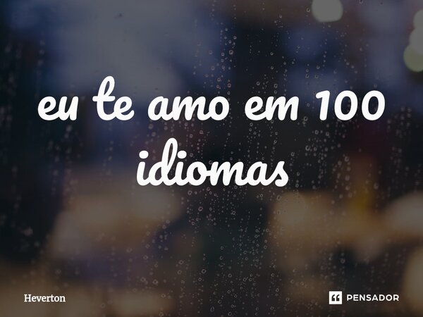 ⁠eu te amo em 100 idiomas... Frase de heverton.