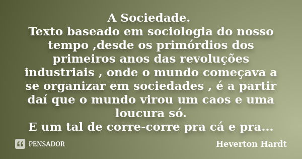 A Sociedade. Texto baseado em sociologia do nosso tempo ,desde os primórdios dos primeiros anos das revoluções industriais , onde o mundo começava a se organiza... Frase de Heverton Hardt.