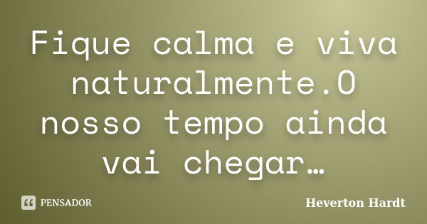 Fique calma e viva naturalmente.O nosso tempo ainda vai chegar…... Frase de Heverton Hardt.