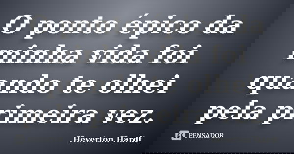 O ponto épico da minha vida foi quando te olhei pela primeira vez.... Frase de Heverton Hardt.