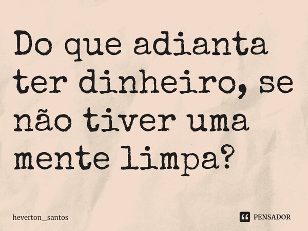 ⁠Do que adianta ter dinheiro, se não tiver uma mente limpa?⁠... Frase de heverton_santos.