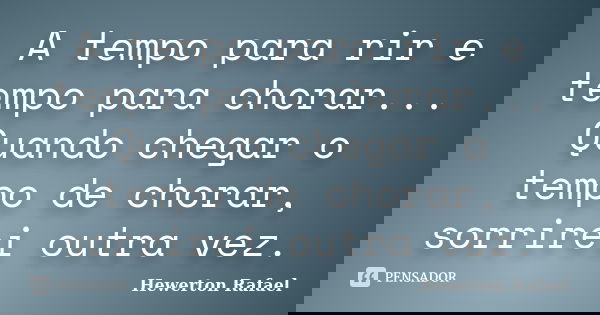A tempo para rir e tempo para chorar... Quando chegar o tempo de chorar, sorrirei outra vez.... Frase de Hewerton Rafael.