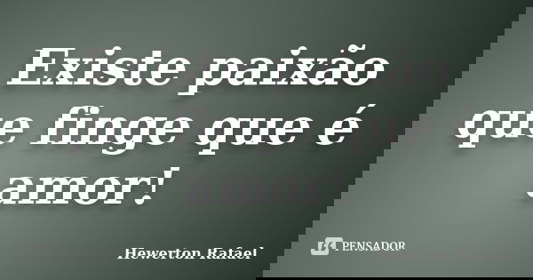Existe paixão que finge que é amor!... Frase de Hewerton Rafael.
