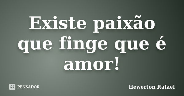 Existe paixão que finge que é amor!... Frase de Hewerton Rafael.