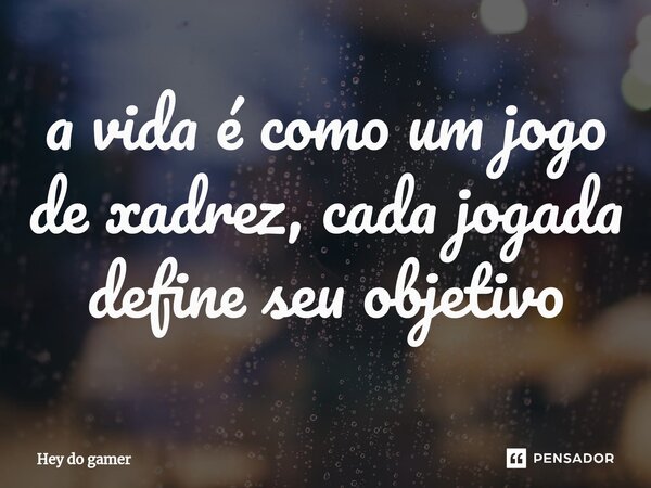 ⁠a vida é como um jogo de xadrez, cada jogada define seu objetivo... Frase de Hey do gamer.
