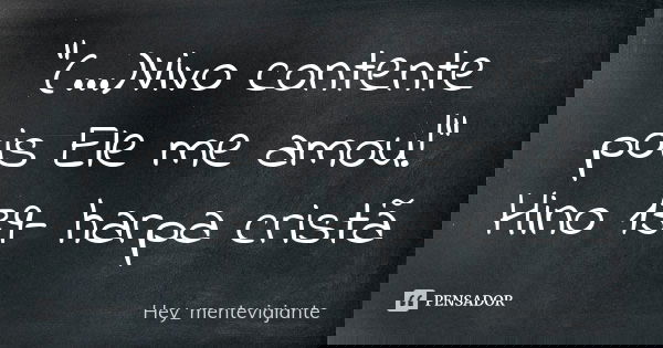 “(...)Vivo contente pois Ele me amou!” Hino 139- harpa cristã... Frase de hey_menteviajante.