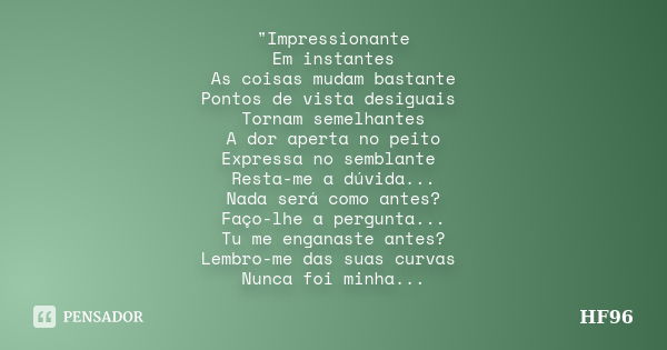 "Impressionante Em instantes As coisas mudam bastante Pontos de vista desiguais Tornam semelhantes A dor aperta no peito Expressa no semblante Resta-me a d... Frase de HF96.