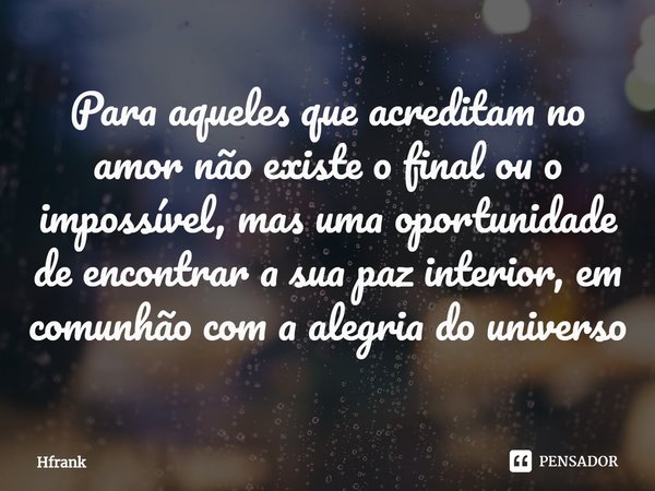 ⁠Para aqueles que acreditam no amor não existe o final ou o impossível, mas uma oportunidade de encontrar a sua paz interior, em comunhão com a alegria do unive... Frase de Hfrank.