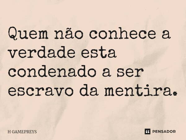 Quem não conhece a verdade está condenado a ser escravo da mentira.⁠... Frase de H GAMEPREYS.