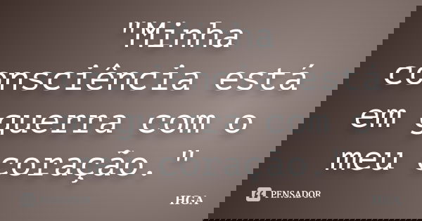 "Minha consciência está em guerra com o meu coração."... Frase de HGA.