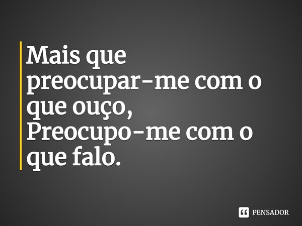 ⁠Mais que preocupar-me com o que ouço, Preocupo-me com o que falo.... Frase de H. G. Stone H..