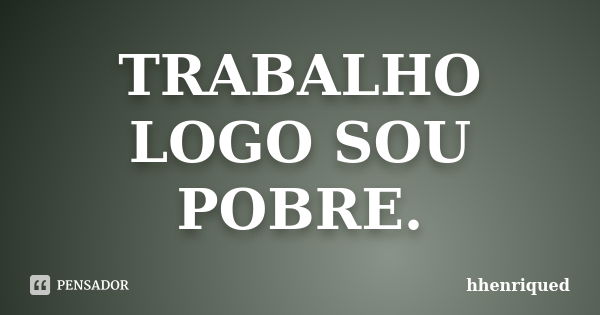 TRABALHO LOGO SOU POBRE.... Frase de hhenriqued.