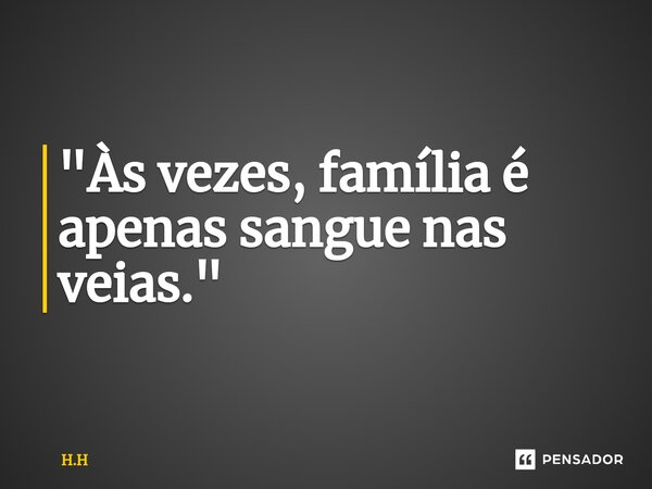 ⁠"Às vezes, família é apenas sangue nas veias."... Frase de H.H.