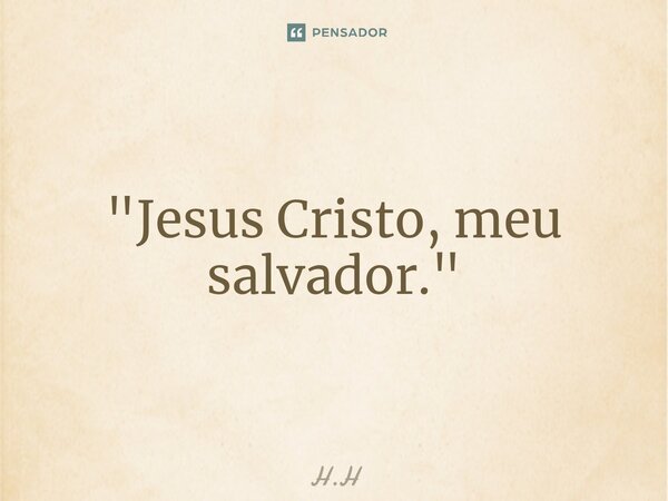⁠"Jesus Cristo, meu salvador."... Frase de H.H.