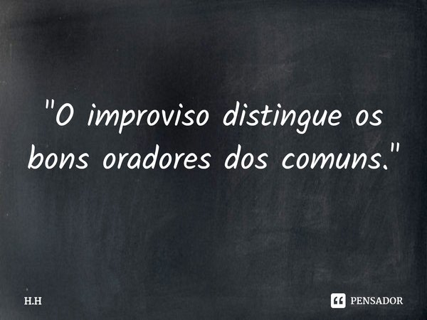 ⁠"O improviso distingue os bons oradores dos comuns."... Frase de H.H.