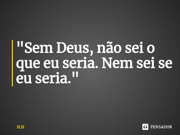 ⁠"Sem Deus, não sei o que eu seria. Nem sei se eu seria."... Frase de H.H.