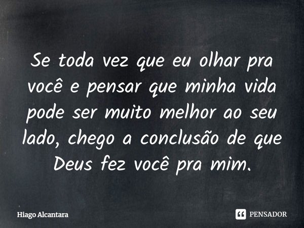 Se toda vez que eu olhar pra você e pensar que minha vida pode ser muito melhor ao seu lado, chego a conclusão de que Deus fez você pra mim.... Frase de Hiago Alcantara.