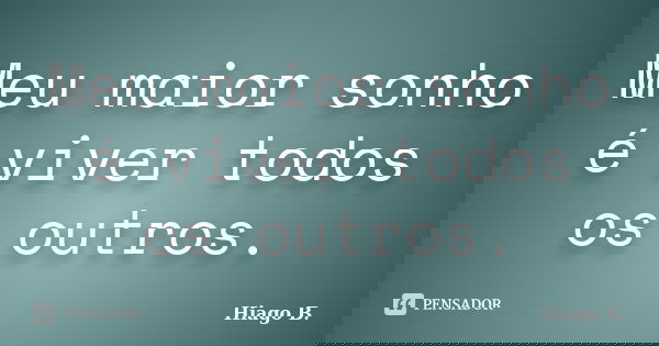 Meu maior sonho é viver todos os outros.... Frase de Hiago B..