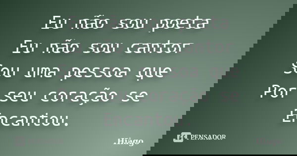 Eu não sou poeta Eu não sou cantor Sou uma pessoa que Por seu coração se Encantou.... Frase de Hiago.