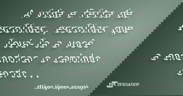 A vida e feita de escolhas, escolhas que levá-la a você a encontrar o caminho certo...... Frase de Hiago lopes araujo.