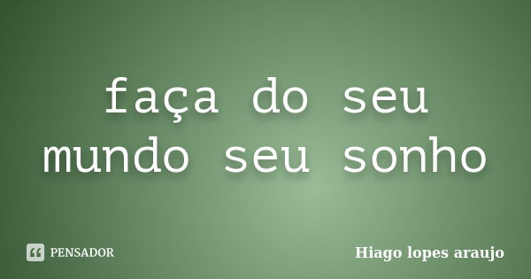 faça do seu mundo seu sonho... Frase de Hiago lopes araujo.