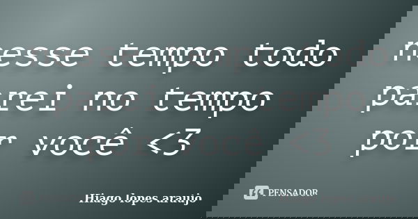 nesse tempo todo parei no tempo por você <3... Frase de Hiago lopes araujo.