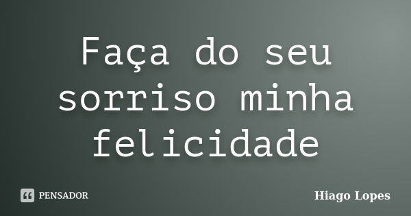 Faça do seu sorriso minha felicidade... Frase de Hiago Lopes.