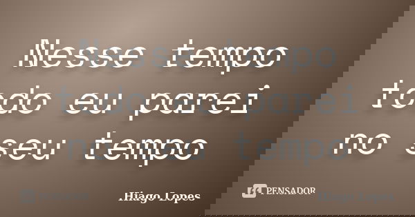 Nesse tempo todo eu parei no seu tempo... Frase de Hiago Lopes.