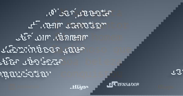 N só poeta E nem cantor Só um homem Carinhoso que Soa beleza conquistou... Frase de Hiago.