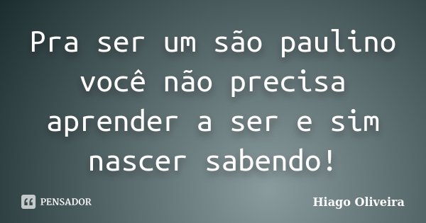 Pra ser um são paulino você não precisa aprender a ser e sim nascer sabendo!... Frase de Hiago Oliveira.