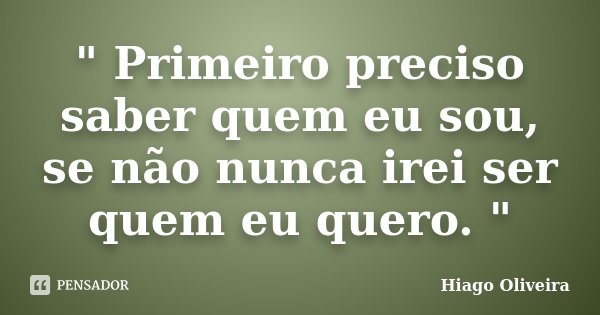 " Primeiro preciso saber quem eu sou, se não nunca irei ser quem eu quero. "... Frase de Hiago Oliveira.