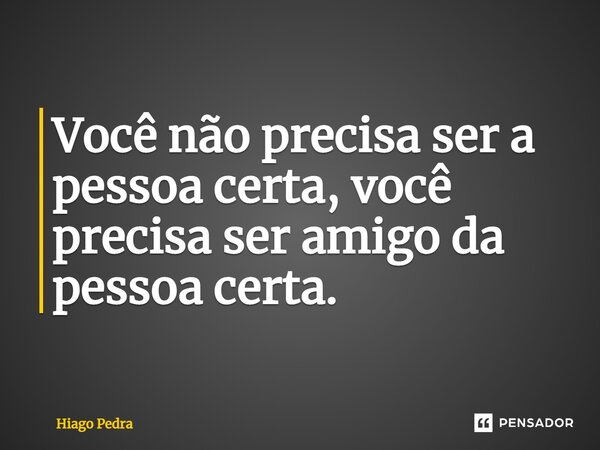 ⁠Você não precisa ser a pessoa certa, você precisa ser amigo da pessoa certa.... Frase de Hiago Pedra.